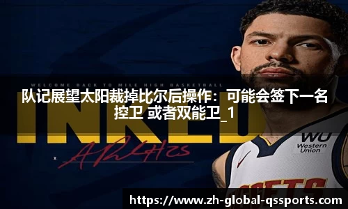 队记展望太阳裁掉比尔后操作：可能会签下一名控卫 或者双能卫_1